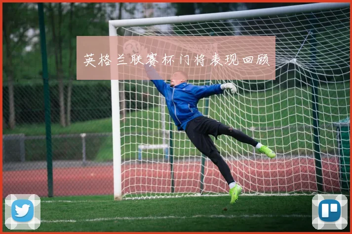 英格兰联赛杯门将表现回顾