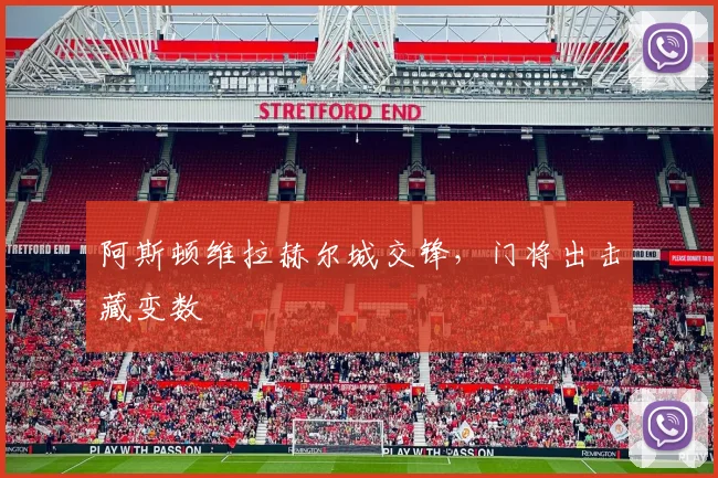 阿斯顿维拉赫尔城交锋，门将出击藏变数