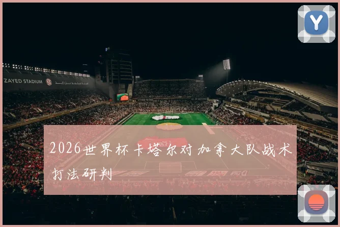2026世界杯卡塔尔对加拿大队战术打法研判