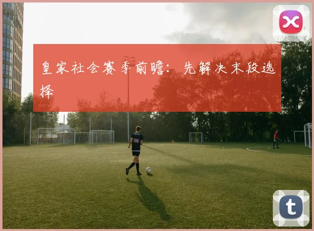皇家社会赛季前瞻：先解决末段选择