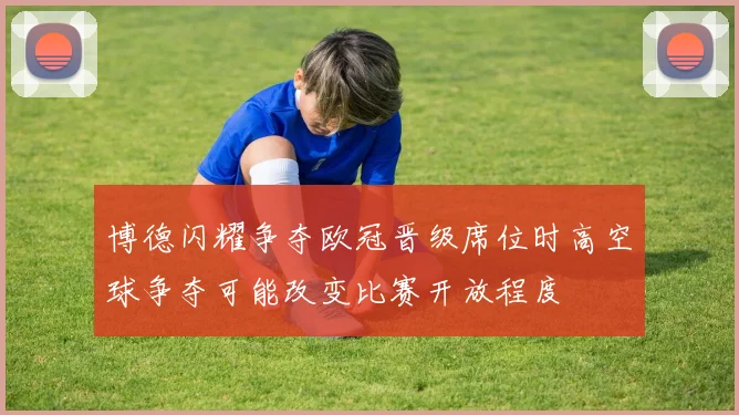 博德闪耀争夺欧冠晋级席位时高空球争夺可能改变比赛开放程度