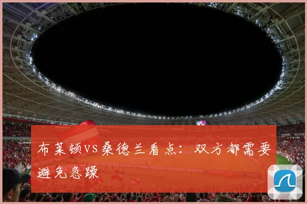 布莱顿vs桑德兰看点：双方都需要避免急躁