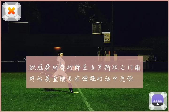 欧冠摩纳哥对阵圣吉罗斯联合门前终结质量能否在强强对话中兑现
