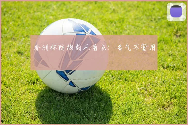 非洲杯防线前压看点：名气不管用